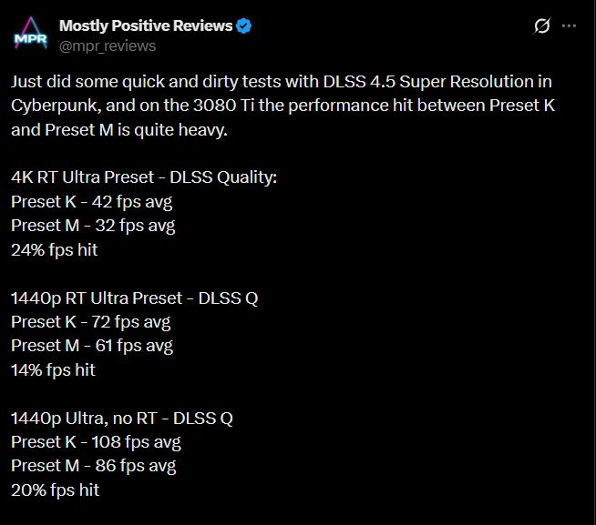 Μια ανάρτηση στο Twitter από τις «Κυρίως θετικές κριτικές» δείχνει δοκιμές απόδοσης που συγκρίνουν το «Preset K» και το «Preset M» χρησιμοποιώντας DLSS 4.5 Super Resolution στο Cyberpunk, περιγράφοντας λεπτομερώς τους μέσους όρους fps και τα ποσοστά επιτυχιών fps σε αναλύσεις 4K και 1440p σε 3080 Ti.